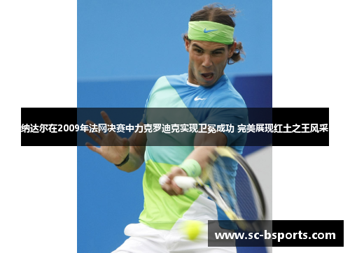 纳达尔在2009年法网决赛中力克罗迪克实现卫冕成功 完美展现红土之王风采